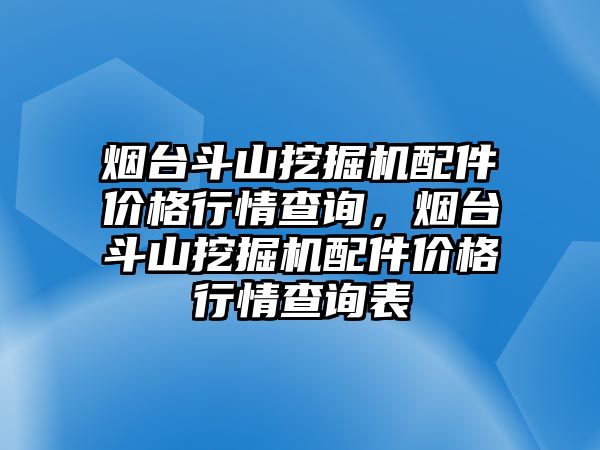 煙臺斗山挖掘機(jī)配件價格行情查詢，煙臺斗山挖掘機(jī)配件價格行情查詢表