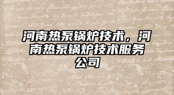 河南熱泵鍋爐技術(shù)，河南熱泵鍋爐技術(shù)服務(wù)公司