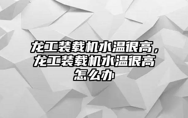 龍工裝載機(jī)水溫很高，龍工裝載機(jī)水溫很高怎么辦