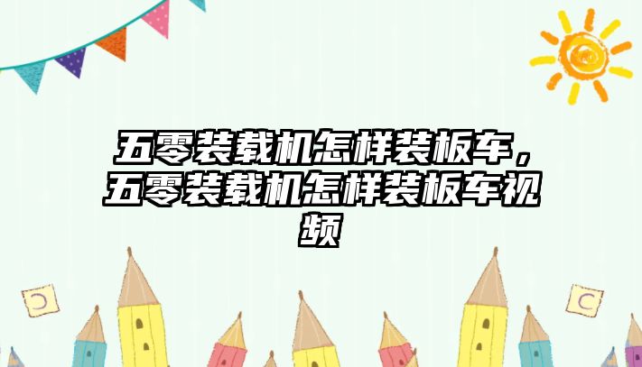 五零裝載機怎樣裝板車，五零裝載機怎樣裝板車視頻
