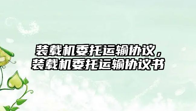 裝載機委托運輸協(xié)議，裝載機委托運輸協(xié)議書