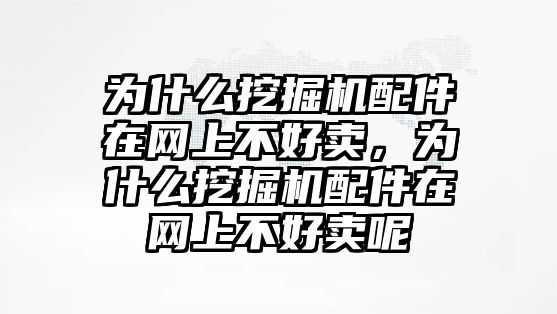 為什么挖掘機(jī)配件在網(wǎng)上不好賣，為什么挖掘機(jī)配件在網(wǎng)上不好賣呢