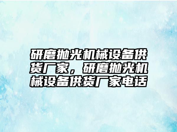 研磨拋光機械設(shè)備供貨廠家，研磨拋光機械設(shè)備供貨廠家電話