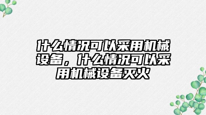 什么情況可以采用機(jī)械設(shè)備，什么情況可以采用機(jī)械設(shè)備滅火