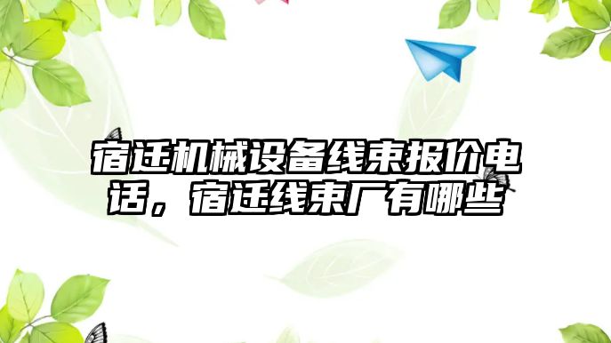 宿遷機械設備線束報價電話，宿遷線束廠有哪些