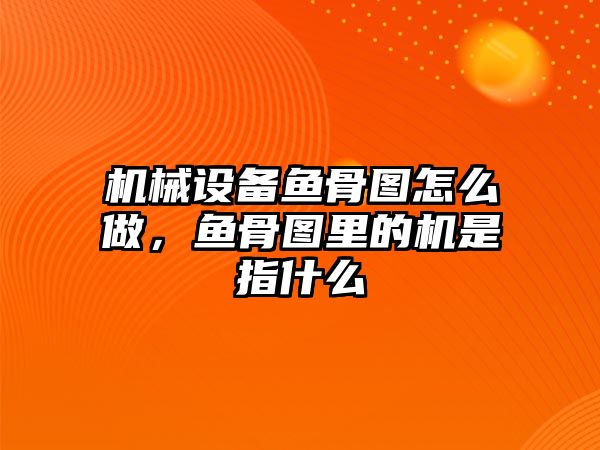 機(jī)械設(shè)備魚(yú)骨圖怎么做，魚(yú)骨圖里的機(jī)是指什么