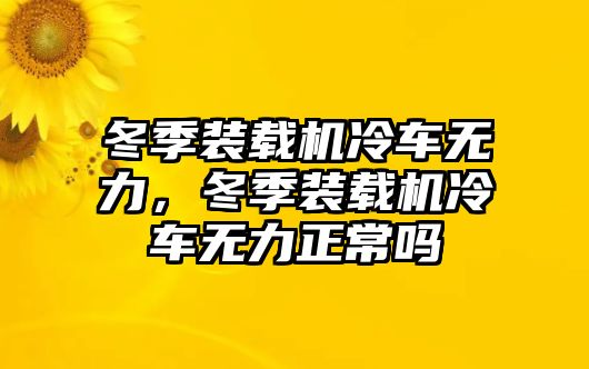 冬季裝載機冷車無力，冬季裝載機冷車無力正常嗎