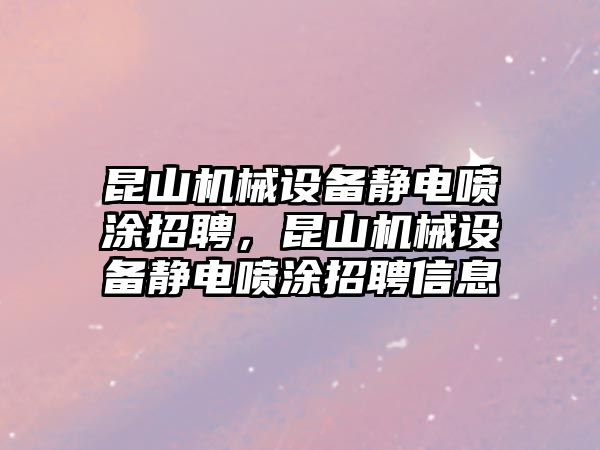 昆山機(jī)械設(shè)備靜電噴涂招聘，昆山機(jī)械設(shè)備靜電噴涂招聘信息