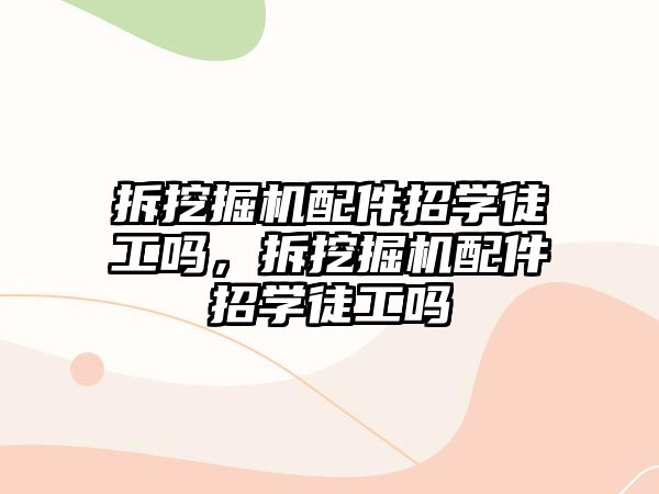 拆挖掘機配件招學徒工嗎，拆挖掘機配件招學徒工嗎