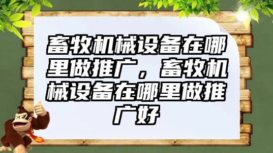 畜牧機械設(shè)備在哪里做推廣，畜牧機械設(shè)備在哪里做推廣好