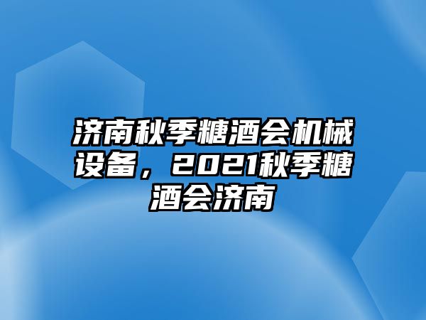 濟(jì)南秋季糖酒會(huì)機(jī)械設(shè)備，2021秋季糖酒會(huì)濟(jì)南