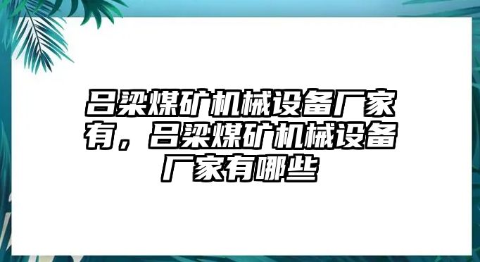 呂梁煤礦機械設(shè)備廠家有，呂梁煤礦機械設(shè)備廠家有哪些