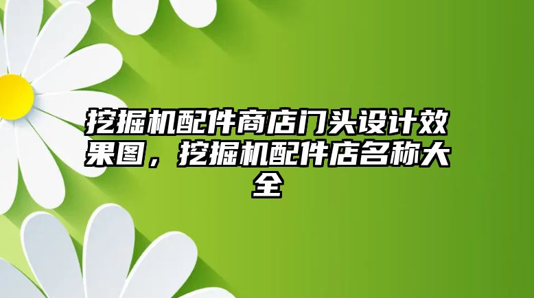 挖掘機(jī)配件商店門頭設(shè)計(jì)效果圖，挖掘機(jī)配件店名稱大全