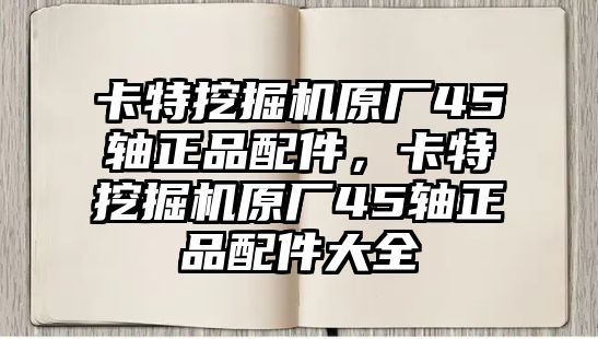 卡特挖掘機(jī)原廠45軸正品配件，卡特挖掘機(jī)原廠45軸正品配件大全