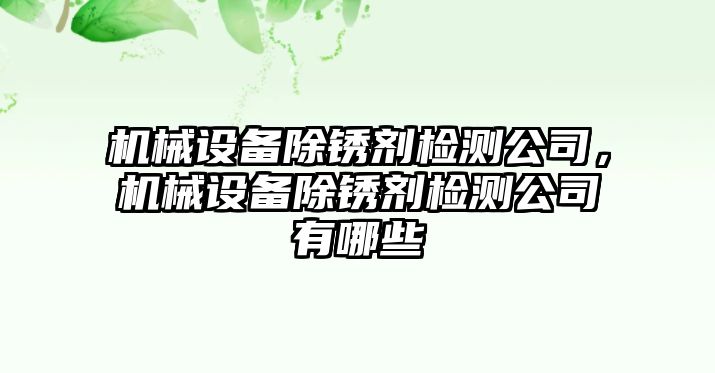 機(jī)械設(shè)備除銹劑檢測公司，機(jī)械設(shè)備除銹劑檢測公司有哪些