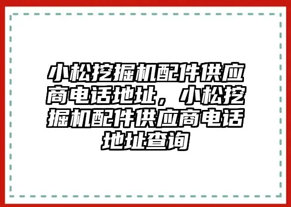 小松挖掘機(jī)配件供應(yīng)商電話地址，小松挖掘機(jī)配件供應(yīng)商電話地址查詢(xún)