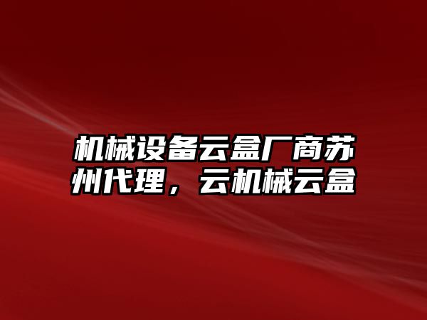 機(jī)械設(shè)備云盒廠商蘇州代理，云機(jī)械云盒