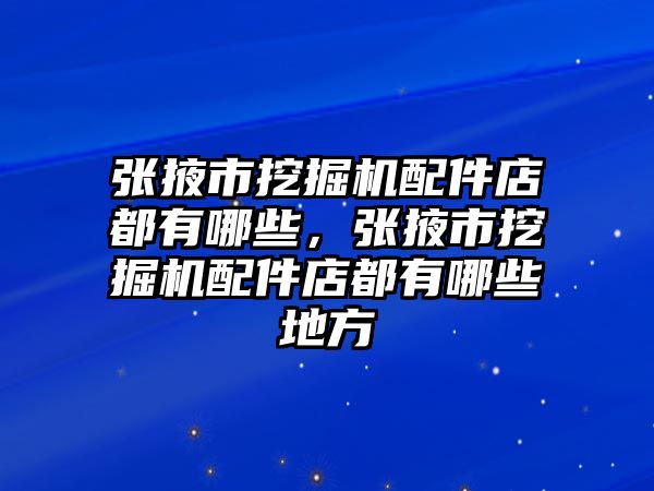 張掖市挖掘機配件店都有哪些，張掖市挖掘機配件店都有哪些地方