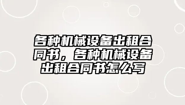 各種機械設(shè)備出租合同書，各種機械設(shè)備出租合同書怎么寫