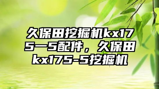 久保田挖掘機(jī)kx175一5配件，久保田kx175-5挖掘機(jī)