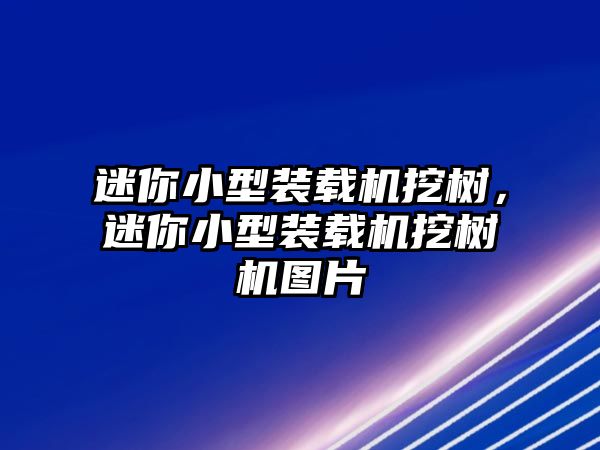 迷你小型裝載機(jī)挖樹(shù)，迷你小型裝載機(jī)挖樹(shù)機(jī)圖片