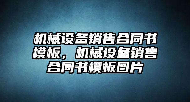 機(jī)械設(shè)備銷售合同書模板，機(jī)械設(shè)備銷售合同書模板圖片