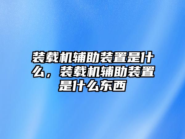 裝載機(jī)輔助裝置是什么，裝載機(jī)輔助裝置是什么東西