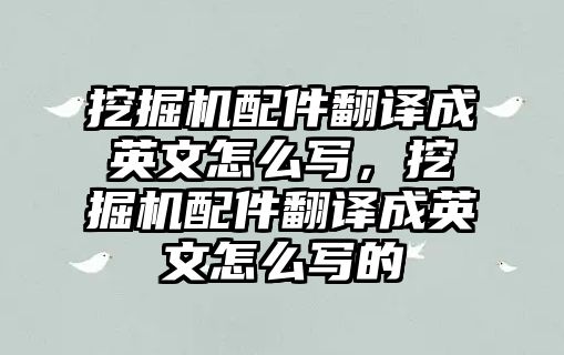 挖掘機配件翻譯成英文怎么寫，挖掘機配件翻譯成英文怎么寫的