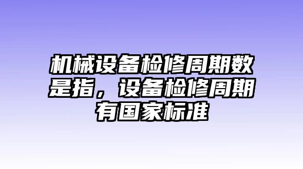 機械設(shè)備檢修周期數(shù)是指，設(shè)備檢修周期有國家標(biāo)準(zhǔn)