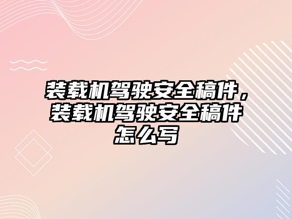 裝載機駕駛安全稿件，裝載機駕駛安全稿件怎么寫