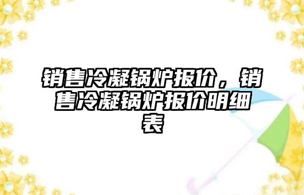 銷售冷凝鍋爐報價，銷售冷凝鍋爐報價明細表