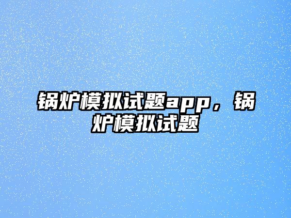 鍋爐模擬試題app，鍋爐模擬試題