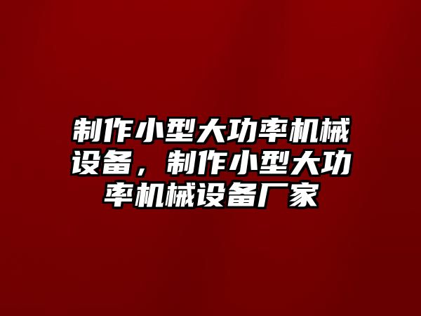 制作小型大功率機械設備，制作小型大功率機械設備廠家