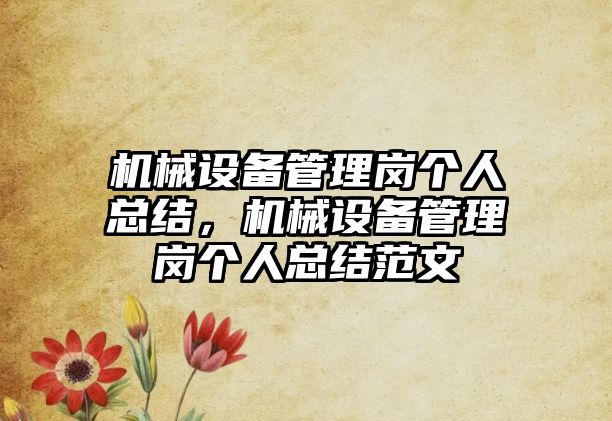 機械設(shè)備管理崗個人總結(jié)，機械設(shè)備管理崗個人總結(jié)范文