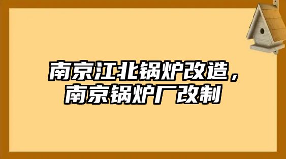 南京江北鍋爐改造，南京鍋爐廠改制