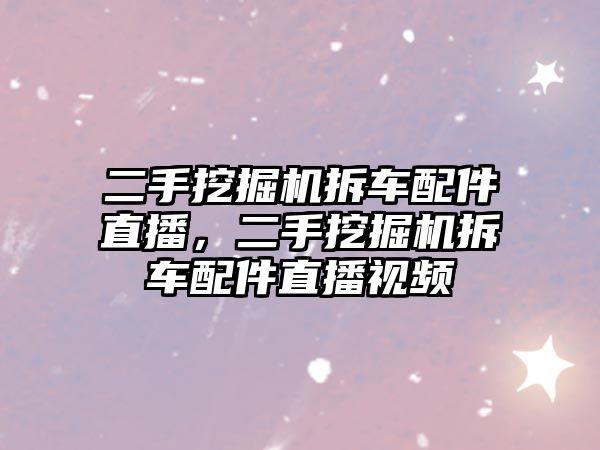 二手挖掘機拆車配件直播，二手挖掘機拆車配件直播視頻