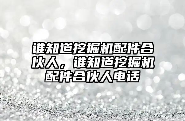 誰知道挖掘機(jī)配件合伙人，誰知道挖掘機(jī)配件合伙人電話