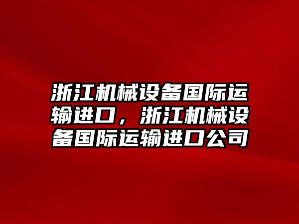 浙江機械設(shè)備國際運輸進口，浙江機械設(shè)備國際運輸進口公司