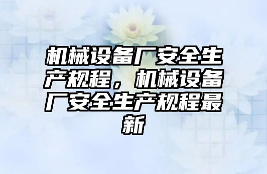 機械設(shè)備廠安全生產(chǎn)規(guī)程，機械設(shè)備廠安全生產(chǎn)規(guī)程最新