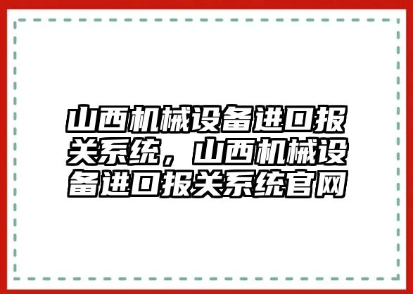 山西機械設(shè)備進口報關(guān)系統(tǒng)，山西機械設(shè)備進口報關(guān)系統(tǒng)官網(wǎng)