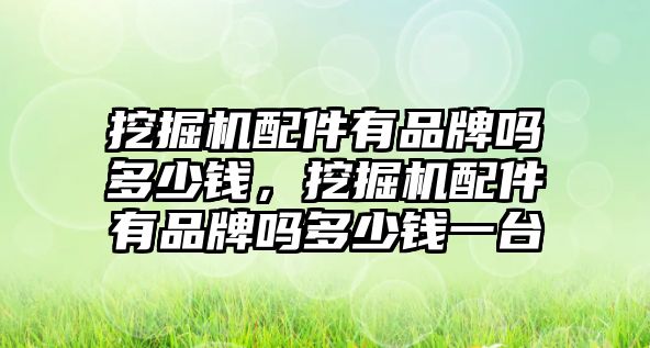 挖掘機(jī)配件有品牌嗎多少錢，挖掘機(jī)配件有品牌嗎多少錢一臺(tái)