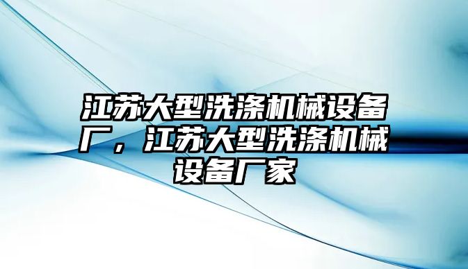 江蘇大型洗滌機(jī)械設(shè)備廠，江蘇大型洗滌機(jī)械設(shè)備廠家