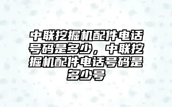 中聯(lián)挖掘機(jī)配件電話(huà)號(hào)碼是多少，中聯(lián)挖掘機(jī)配件電話(huà)號(hào)碼是多少號(hào)