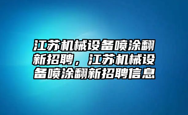 江蘇機(jī)械設(shè)備噴涂翻新招聘，江蘇機(jī)械設(shè)備噴涂翻新招聘信息