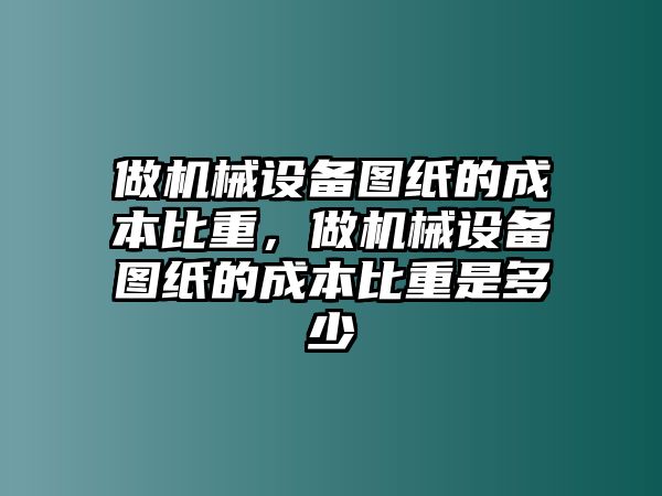 做機械設(shè)備圖紙的成本比重，做機械設(shè)備圖紙的成本比重是多少