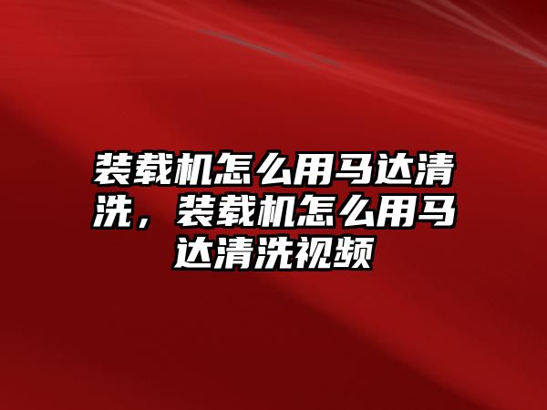 裝載機怎么用馬達清洗，裝載機怎么用馬達清洗視頻