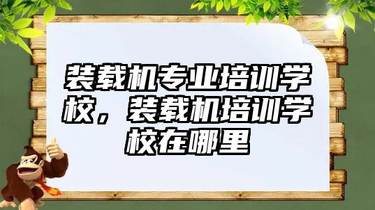 裝載機專業(yè)培訓(xùn)學(xué)校，裝載機培訓(xùn)學(xué)校在哪里