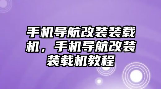 手機(jī)導(dǎo)航改裝裝載機(jī)，手機(jī)導(dǎo)航改裝裝載機(jī)教程