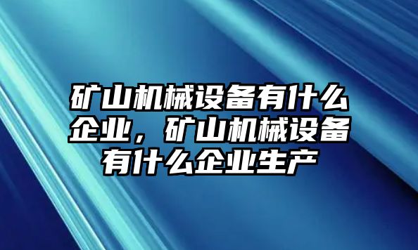 礦山機械設(shè)備有什么企業(yè)，礦山機械設(shè)備有什么企業(yè)生產(chǎn)