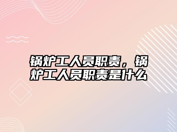 鍋爐工人員職責(zé)，鍋爐工人員職責(zé)是什么